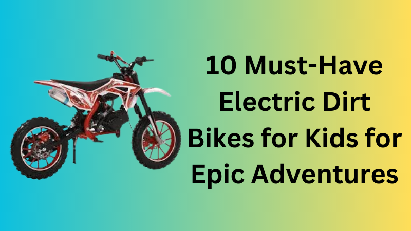 10 Must-Have Electric Dirt Bikes for Kids for Epic Adventures