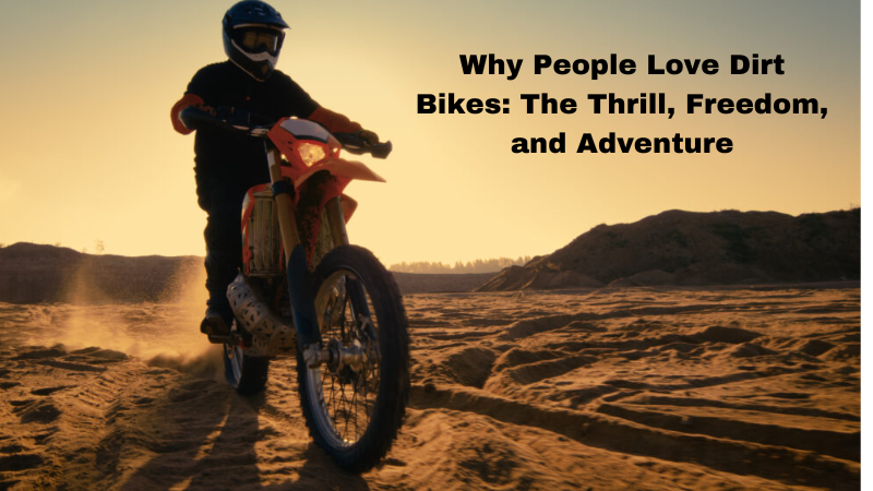 Why People Love Dirt Bikes: The Thrill, Freedom, and Adventure