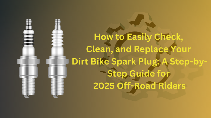 How to Easily Check, Clean, and Replace Your Dirt Bike Spark Plug: A Step-by-Step Guide for 2025 Off-Road Riders