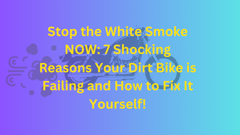 Stop the White Smoke NOW: 7 Shocking Reasons Your Dirt Bike is Failing and How to Fix It Yourself!