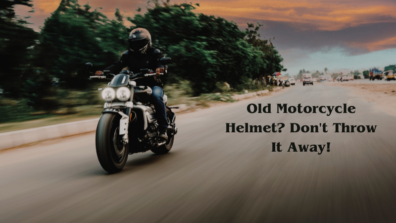 Old Motorcycle Helmet? Don't Throw It Away!