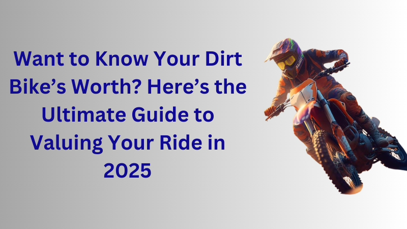 Want to Know Your Dirt Bike’s Worth? Here’s the Ultimate Guide to Valuing Your Ride in 2025