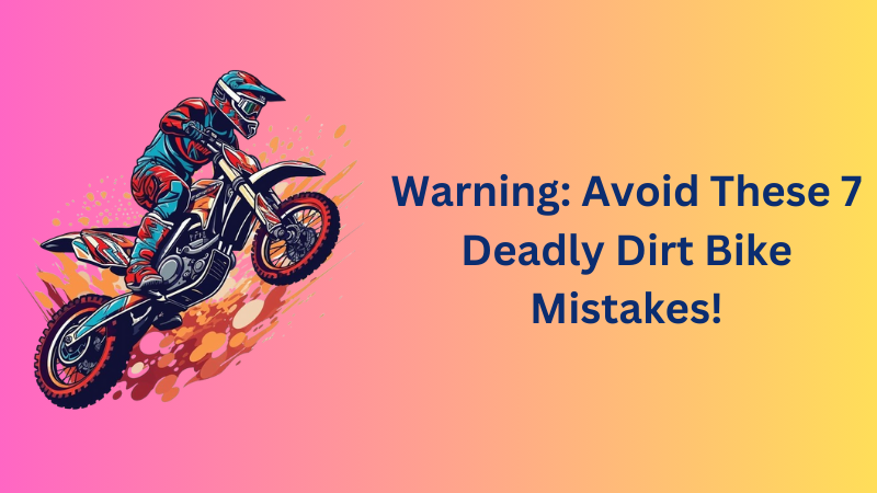 Warning: Avoid These 7 Deadly Dirt Bike Mistakes!