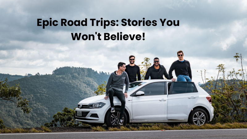 Epic Road Trips: Stories You Won't Believe!